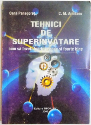 TEHNICI DE SUPERINVATARE , CUM SA INVETI REPEDE SI FOARTE BINE , EDITIA A IV-A de OANA PANAGORET si C. M. ARMEANU , 2005 foto