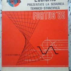 LUCRARILE PREZENTATE LA SESIUNEA TEHNICO-STIINTIFICA FORTUS 85-COLECTIV