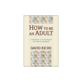 How to Be an Adult: A Handbook on Psychological and Spiritual Integration