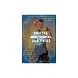 Amazons, Abolitionists, and Activists: A Graphic History of Women's Fight for Their Rights