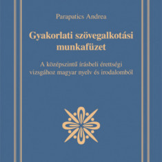 Gyakorlati szövegalkotási munkafüzet - A középszintű írásbeli érettségi vizsgához magyar nyelv és irodalomból - Parapatics Andrea