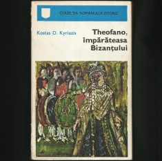 THEOFANO, &Icirc;MPĂRĂTEASA BIZANȚULUI - KOSTAS D. KYRIAZIS - ROMAN ISTORIC, BIZANȚ