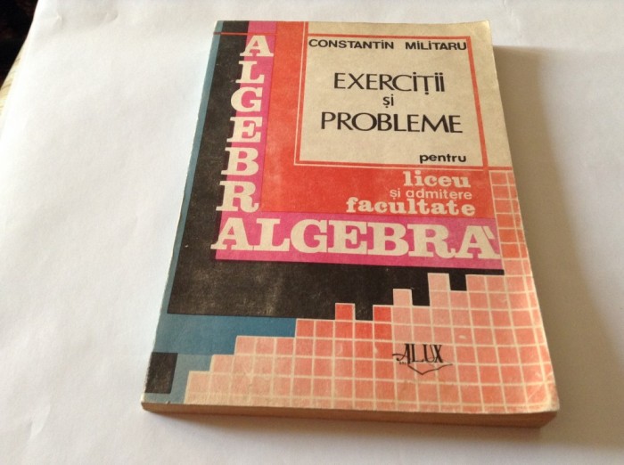 CONSTANTIN MILITARU EXERCITII SI PROBLEME PENTRU LICEU SI ADMITERE LA FACULTA