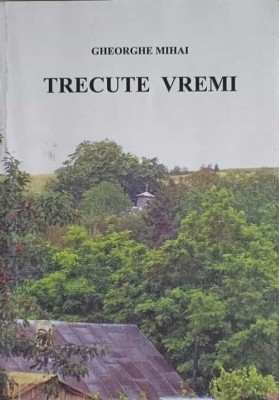 TRECUTE VREMI. ROMANUL VIETII LUI MOS GHITA SI ALTE POVESTIRI-GHEORGHE MIHAI-245640 foto