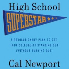 How to Be a High School Superstar: A Revolutionary Plan to Get Into College by Standing Out (Without Burning Out)