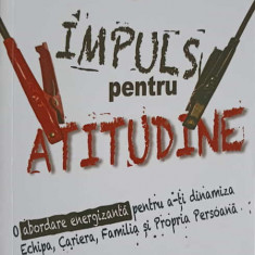 IMPULS PENTRU ATITUDINE. O ABORDARE ENERGIZANTA PENTRU A-TI DINAMIZA ECHIPA, CARIERA, FAMILIA SI PROPRIA PERSOAN