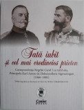 Tata iubit si cel mai credincios prieten. Corespondenta Regelui Carol I cu tatal sau, Principele Karl Anton de Hohenzollern-Sigmaringe (1866-1881)