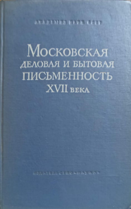 TEXTE DE AFACERI DIN MOSCOVA SECOLULUI XVII (IN LB. RUSA)-S. KOTKOV, A.S. ORESNIKOV, I.S. FILIPPOVA