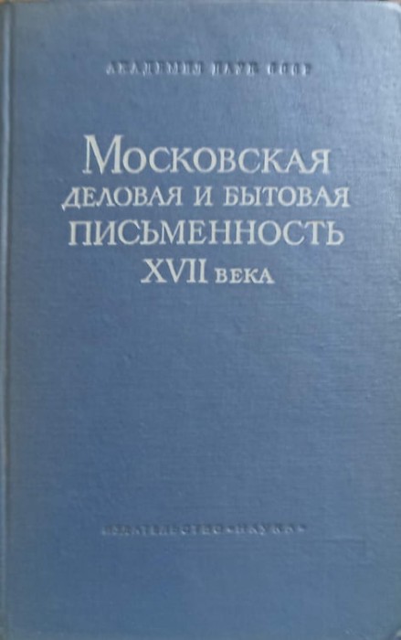 TEXTE DE AFACERI DIN MOSCOVA SECOLULUI XVII (IN LB. RUSA)-S. KOTKOV, A.S. ORESNIKOV, I.S. FILIPPOVA