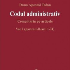 Codul administrativ. Comentariu pe articole Vol.1 Partea 1-2 Art.1-74 - Dana Apostol Tofan