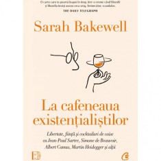 La cafeneaua existentialistilor. Libertate, fiinta si cocktailuri de caise cu Jean-Paul Sartre, Simone de Beauvoir, Albert Camus, Martin Heidegger si
