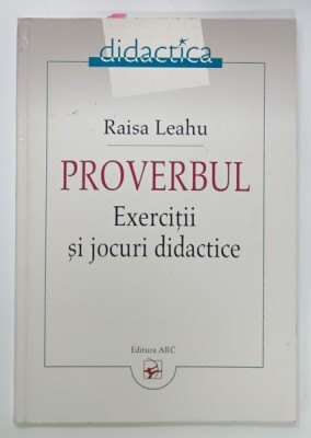 PROVERBUL , EXERCITII SI JOCURI DIDACTICE de RAISA LEAHU , 2007 foto