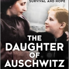 The Daughter of Auschwitz: My Story of Resilience, Survival and Hope