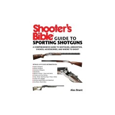 Shooter&#039;s Bible Guide to Shotgunning: A Comprehensive Guide to Shotguns, Ammunition, Chokes, Accessories, and Where to Shoot