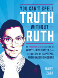 You Can&#039;t Spell Truth Without Ruth: An Unauthorized Collection of Witty &amp; Wise Quotes from the Queen of Supreme, Ruth Bader Ginsburg