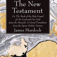 The New Testament: Or, the Book of the Holy Gospel of Our Lord and Our God, Jesus the Messiah: A Literal Translation from the Syriac Pesh