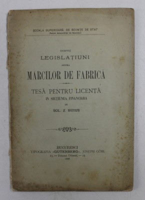 DESPRE LEGISLATIUNI ASUPRA MARCILOR DE FABRICA , TESA PENTRU LICENTA IN SECTIUNEA FINANCIARA de SOL. Z. BUIUS , 1896 foto