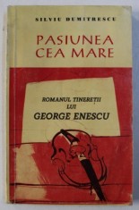 PASIUNEA CEA MARE - ROMANUL TINERETII LUI GEORGE ENESCU de SILVIU DUMITRESCU , 1997 , DEDICATIE* foto