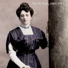 The Complete Journals of L.M. Montgomery: The Pei Years, 1900-1911
