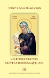 Cele trei tratate contra iconoclaştilor - Sfantul Ioan Damaschin - Editura Institutul Biblic şi de Misiune al Bisericii Ortodoxe Rom&acirc;ne