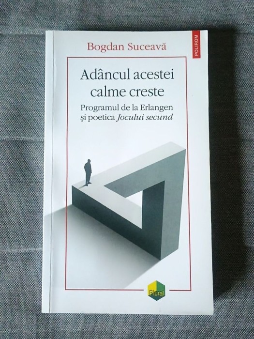 Bogdan Suceavă - Ad&acirc;ncul acestei calme creste. Programul de la Erlangen și poetica Jocului secund