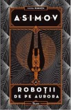 Robotii Vol.4: Robotii de pe Aurora - Isaac Asimov, 2021