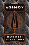 Robotii Vol.4: Robotii de pe Aurora - Isaac Asimov, 2021