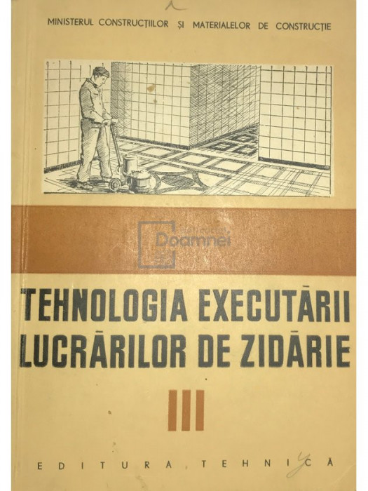 Focșeneanu Cornel - Tehnologia executării lucrărilor de zidărie, vol. 3 (editia 1958)