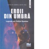 Eroii din umbra. Legende ale Politiei Romane - Gabriel-Catalin Butoi-Put