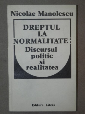 DREPTUL LA NORMALITATE:DISCURSUL POLITIC SI REALITATEA-NICOLAE MANOLESCU BUCURESTI 1991 foto
