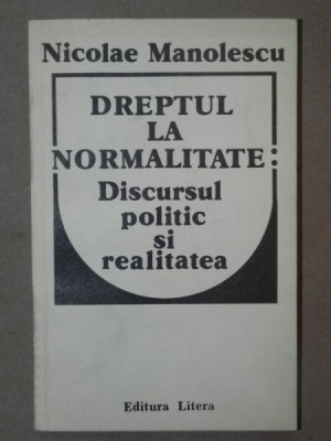 DREPTUL LA NORMALITATE:DISCURSUL POLITIC SI REALITATEA-NICOLAE MANOLESCU BUCURESTI 1991 foto