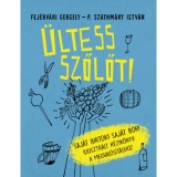 &Uuml;ltess szőlőt! - Saj&aacute;t birtok! Saj&aacute;t bor! Illusztr&aacute;lt k&eacute;zik&ouml;nyv a megval&oacute;s&iacute;t&aacute;shoz - Fej&eacute;rv&aacute;ri Gergely
