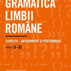 Gramatica Limbii Romane. Exercitii , Antrenament si Performanta. Clasele V, Vi, Adina Dragomirescu,Irina-Roxana Georgescu,Delia-Monica Georgescu,Raluc