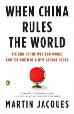 When China Rules the World: The End of the Western World and the Birth of a New Global Order, Paperback/Martin Jacques foto
