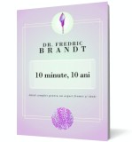 10 minute, 10 ani. Ghid complet pentru un aspect frumos şi t&acirc;năr - Dr Fredric Brandt - Editura Curtea Veche