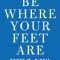 Be Where Your Feet Are: Seven Principles to Keep You Present, Grounded, and Thriving