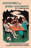 Adventures in Bodily Autonomy: Exploring Reproductive Rights in Science Fiction, Fantasy, &amp; Horror