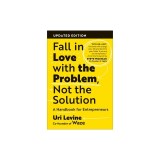 Fall in Love with the Problem, Not the Solution, Updated Edition: A Handbook for Entrepreneurs