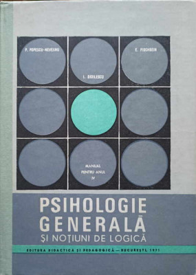 PSIHOLOGIE GENERALA SI NOTIUNI DE LOGICA. MANUAL PENTRU ANUL IV-P. POPESCU-NEVEANU, I. DIDILESCU, E. FISCHBEIN foto