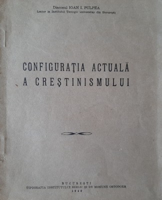 Configuratia actuala a Crestinismului (diac. Ioan I. Pulpea, 1949) foto