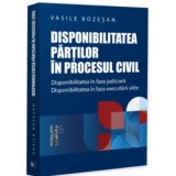 Disponibilitatea partilor in procesul civil. Disponibilitatea in faza judiciara. Disponibilitatea in faza executarii silite - Vasile Bozesan