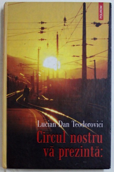 CIRCUL NOSTRU VA PREZINTA , EDITIA A II - A REVAZUTA , roman de LUCIAN DAN TEODOROVICI, 2007