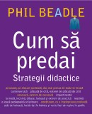 Cum sa predai. Strategii didactice - Phil Beadle - Editura Didactica Publishing House