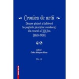 Cronica de arta despre pictori si tablouri in paginile gazetelor romanesti din veacul al 19‑lea (1860&ndash;1900) volumul 2 - Lidia Trausan-Matu