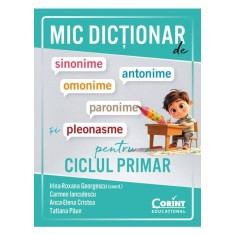 Mic dictionar de sinonime, antonime, omonime, paronime si pleonasme pentru ciclul primar, Irina-Roxana Georgescu, Carmen Ianculescu, Anca-Elena Criste