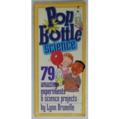 POP BOTTLE SCIENCE , 79 AMAZING EXPERIMENTS and SCIENCE PROJECTS by LYNN BRUNELLE , 2004