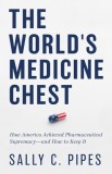 The World's Medicine Chest: How America Gained Pharmaceutical Supremacy--And How to Keep It
