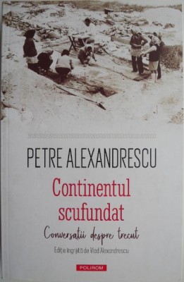 Continentul scufundat. Conversatii despre trecut &amp;ndash; Petre Alexandrescu foto
