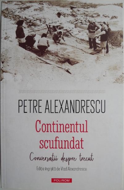 Continentul scufundat. Conversatii despre trecut &ndash; Petre Alexandrescu