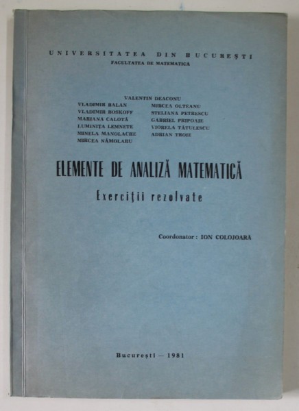 ELEMENTE DE ANALIZA MATEMEMATICA , EXERCITII REZOLVATE de VALENTIN DEACONU ...ADRIAN TROIE , coordonator ION COLOJOARA , 1981